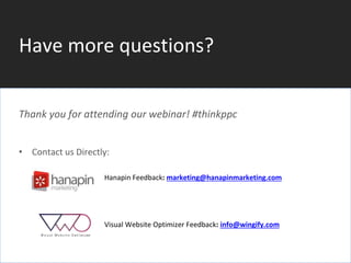 #thinkppc
Have more questions?
Thank you for attending our webinar! #thinkppc
• Contact us Directly:
» Hanapin Feedback: marketing@hanapinmarketing.com
Visual Website Optimizer Feedback: info@wingify.com
 