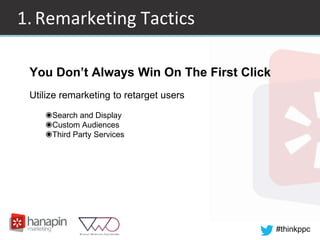 #thinkppc
1.Remarketing Tactics
You Don’t Always Win On The First Click
Utilize remarketing to retarget users
◉Search and Display
◉Custom Audiences
◉Third Party Services
 