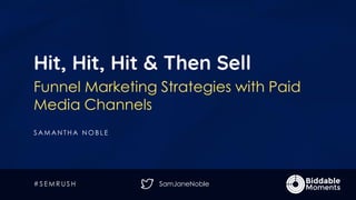 SamJaneNoble
Hit, Hit, Hit & Then Sell
Funnel Marketing Strategies with Paid
Media Channels
S A M A N T H A N O B L E
# S E M R U S H
 
