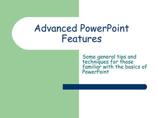 Advanced PowerPoint 
Features 
Some general tips and 
techniques for those 
familiar with the basics of 
PowerPoint 
 