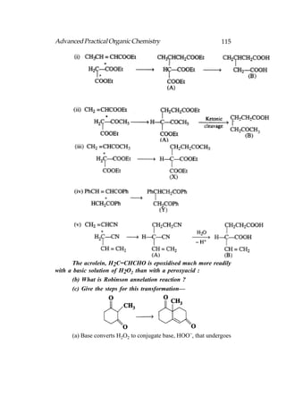 Advanced Practical Organic Chemistry                           115




      The acrolein, H2C=CHCHO is epoxidised much more readily
with a basic solution of H2O2 than with a peroxyacid :
      (b) What is Robinson annelation reaction ?
      (c) Give the steps for this transformation—




     (a) Base converts H2O2 to conjugate base, HOO−, that undergoes
 