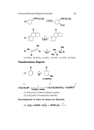 Advanced Practical Organic Chemistry                    45




     (a) OsO4 (b) OsO4 (c) SeO2 (d) SeO2 (e) SeO2 (f) OsO4

Transformation Regents




     (1)




     (                            2                      )



     (1) (CH3)2CuLi (Lithium dimethyl cuprate).
     (2) (CH3)3SiCl (Trimethylsilyl chloride).

Rearrangement of Lobry de Bruyn-van Ekenstein

     (1)
 
