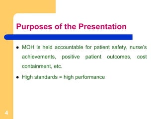 Purposes of the Presentation
 MOH is held accountable for patient safety, nurse’s
achievements, positive patient outcomes, cost
containment, etc.
 High standards = high performance
4
 