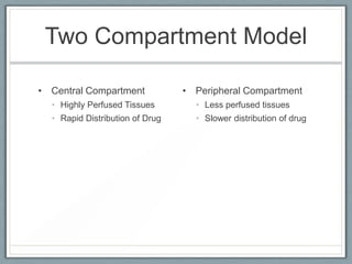 Two Compartment Model

• Central Compartment            • Peripheral Compartment
  • Highly Perfused Tissues        • Less perfused tissues
  • Rapid Distribution of Drug     • Slower distribution of drug
 