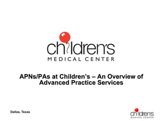 APNs/PAs at Children’s – An Overview of
           Advanced Practice Services



Dallas, Texas
 