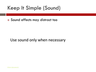 Keep It Simple (Sound)
   Sound effects may distract too




    Use sound only when necessary




Gihan aboueleish
 