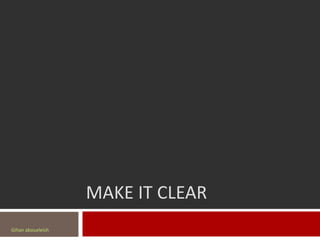 MAKE IT CLEAR
Gihan aboueleish
 