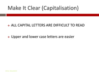 Make It Clear (Capitalisation)

      ALL CAPITAL LETTERS ARE DIFFICULT TO READ

      Upper and lower case letters are easier




Gihan aboueleish
 