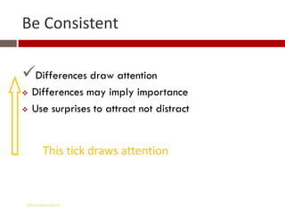 Be Consistent

Differences draw attention
   Differences may imply importance
   Use surprises to attract not distract


       This tick draws attention



Gihan aboueleish
 