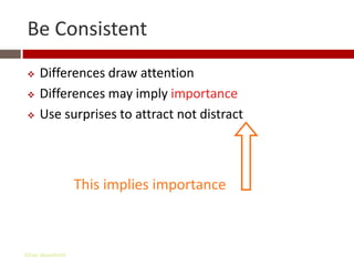 Be Consistent
    Differences draw attention
    Differences may imply importance
    Use surprises to attract not distract



                   This implies importance



Gihan aboueleish
 