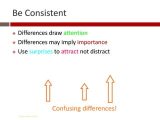 Be Consistent
   Differences draw attention
   Differences may imply importance
   Use surprises to attract not distract




                       Confusing differences!
    Gihan aboueleish
 