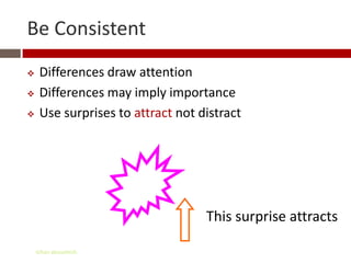 Be Consistent
    Differences draw attention
    Differences may imply importance
    Use surprises to attract not distract




                                   This surprise attracts

    Gihan aboueleish
 