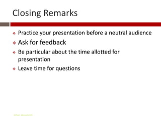 Closing Remarks
   Practice your presentation before a neutral audience
   Ask for feedback
   Be particular about the time allotted for
    presentation
   Leave time for questions




Gihan aboueleish
 