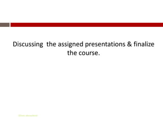 Discussing the assigned presentations & finalize
                  the course.




 Gihan aboueleish
 