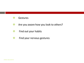 Non – Verbal Communication
                  Gestures

                  Are you aware how you look to others?

                  Find out your habits

                  Find your nervous gestures




Gihan aboueleish
 