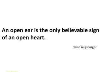 Listening Skills


An open ear is the only believable sign
of an open heart.
                            David Augsburger




 Gihan aboueleish
 