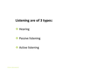 Types of Listening

           Listening are of 3 types:

            Hearing

            Passive listening

            Active listening




Gihan aboueleish
 