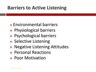 Barriers to Active Listening


 Environmental barriers
  Physiological barriers
  Psychological barriers
  Selective Listening
  Negative Listening Attitudes
  Personal Reactions
  Poor Motivation


 Gihan aboueleish
 