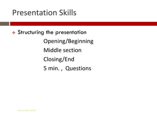 Presentation Skills

   Structuring the presentation
               Opening/Beginning
               Middle section
               Closing/End
               5 min. , Questions




    Gihan aboueleish
 