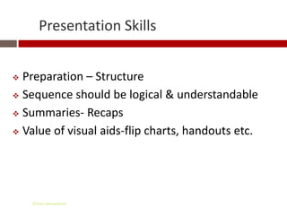 Presentation Skills


 Preparation – Structure
 Sequence should be logical & understandable

 Summaries- Recaps

 Value of visual aids-flip charts, handouts etc.




    Gihan aboueleish
 