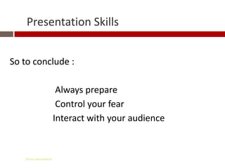 Presentation Skills


So to conclude :

                       Always prepare
                       Control your fear
                      Interact with your audience


   Gihan aboueleish
 