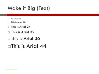 Make it Big (Text)
      This is Arial 12

      This is Arial 18
      This is Arial 24
      This is Arial 32
      This is Arial 36
      This is Arial 44


Gihan aboueleish
 
