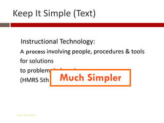 Keep It Simple (Text)

    Instructional Technology:
   A process involving people, procedures & tools
   for solutions
   to problems in learning
   (HMRS 5th ed.)   Much Simpler


 Gihan aboueleish
 