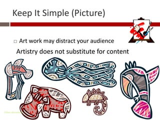 Keep It Simple (Picture)

           Art work may distract your audience
          Artistry does not substitute for content




Gihan aboueleish
 