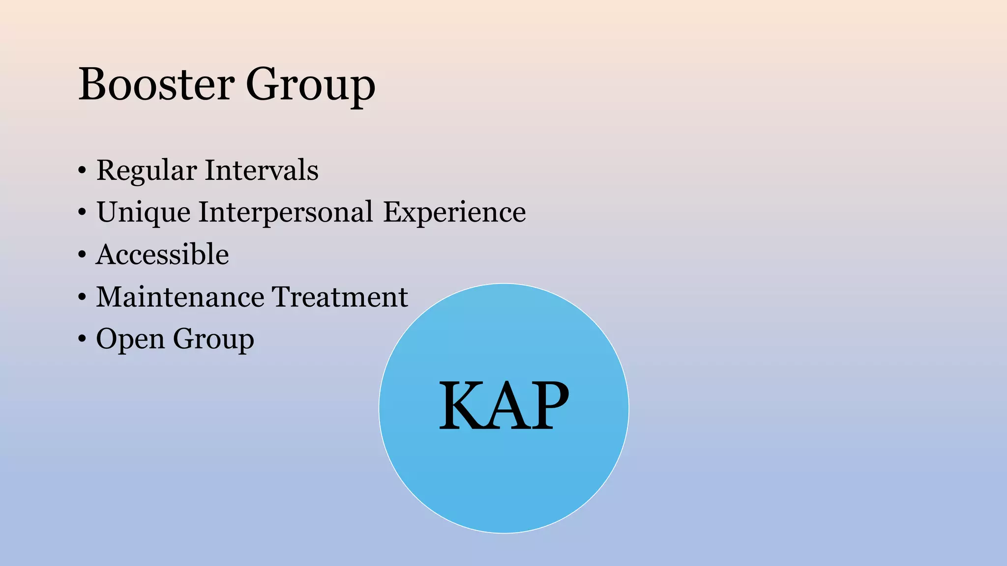 Booster Group
• Regular Intervals
• Unique Interpersonal Experience
• Accessible
• Maintenance Treatment
• Open Group
KAP
 