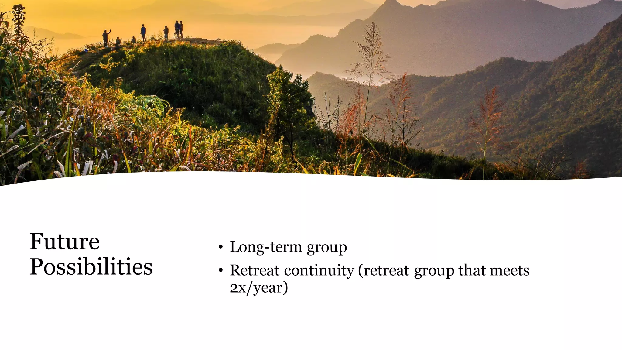 Future
Possibilities
• Long-term group
• Retreat continuity (retreat group that meets
2x/year)
 