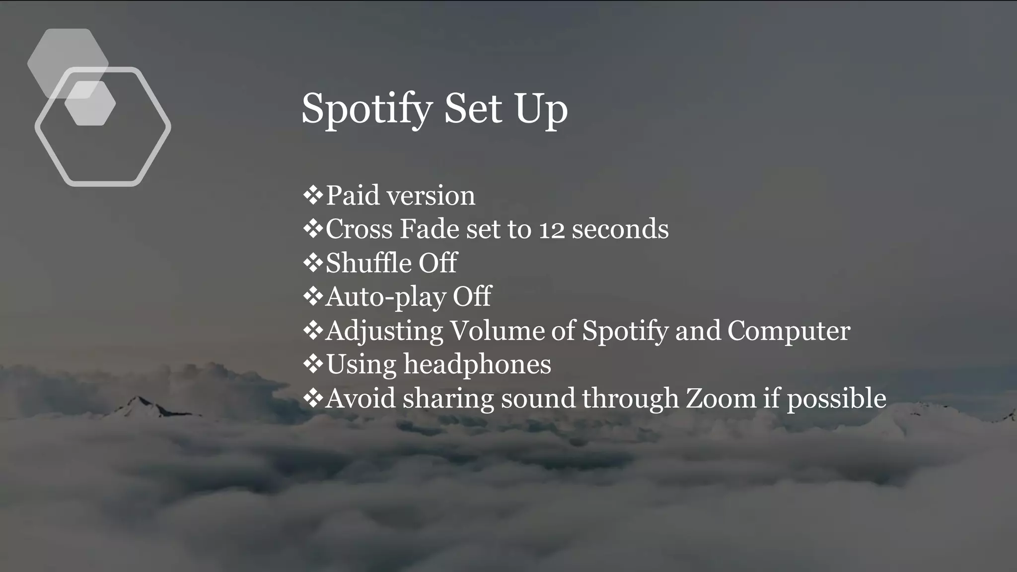 Spotify Set Up
❖Paid version
❖Cross Fade set to 12 seconds
❖Shuffle Off
❖Auto-play Off
❖Adjusting Volume of Spotify and Computer
❖Using headphones
❖Avoid sharing sound through Zoom if possible
 