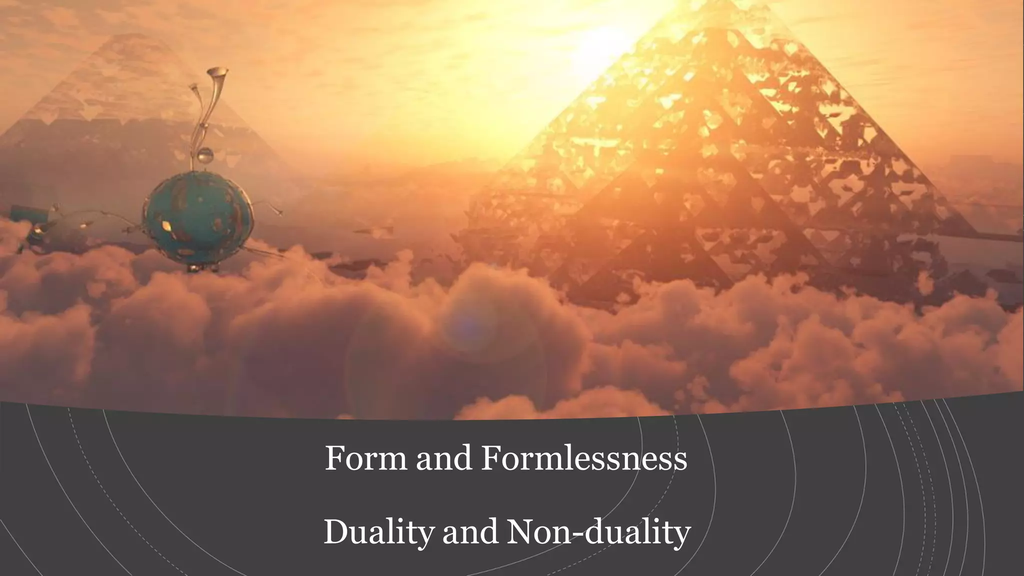 Form and Formlessness
Duality and Non-duality
 