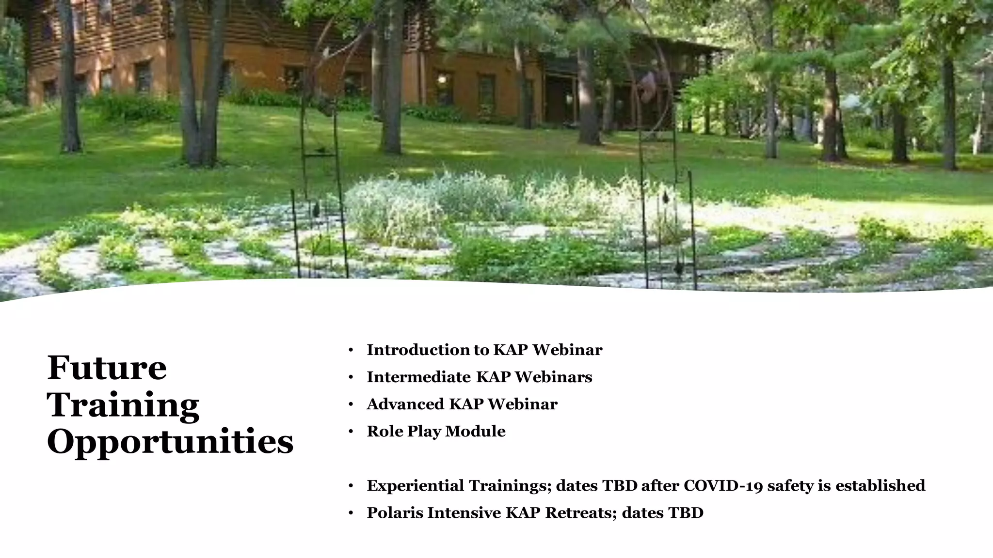 Future
Training
Opportunities
• Introduction to KAP Webinar
• Intermediate KAP Webinars
• Advanced KAP Webinar
• Role Play Module
• Experiential Trainings; dates TBD after COVID-19 safety is established
• Polaris Intensive KAP Retreats; dates TBD
 