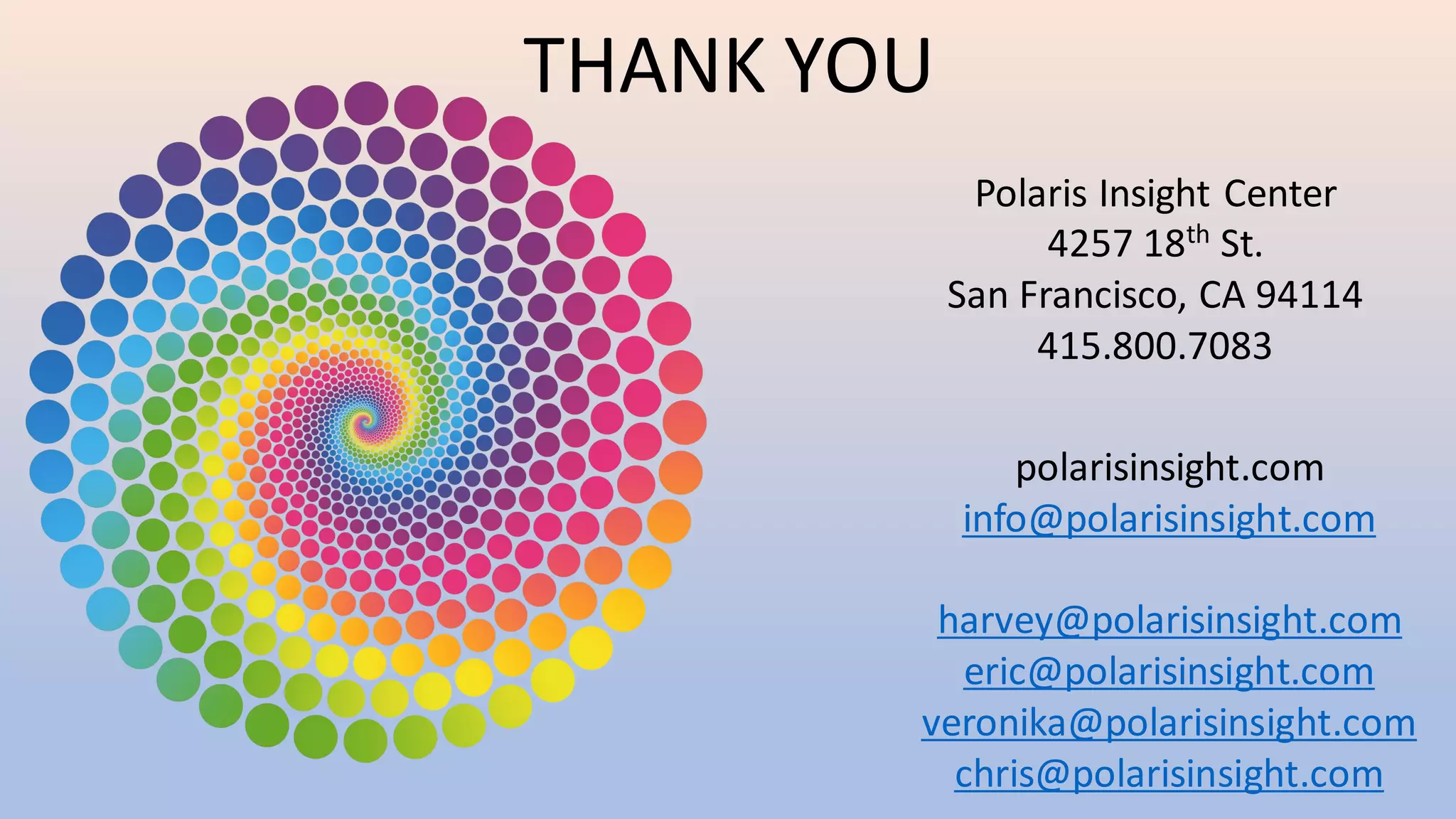 Polaris Insight Center
4257 18th St.
San Francisco, CA 94114
415.800.7083
polarisinsight.com
info@polarisinsight.com
harvey@polarisinsight.com
eric@polarisinsight.com
veronika@polarisinsight.com
chris@polarisinsight.com
THANK YOU
 