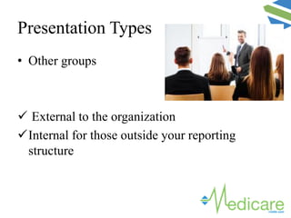Presentation Types
• Other groups
 External to the organization
Internal for those outside your reporting
structure
 