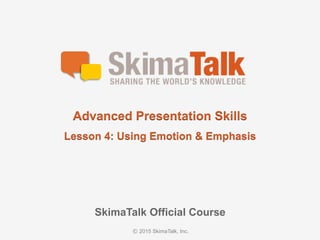 © 2016	SkimaTalk,	Inc.
SkimaTalk Official	Course
Advanced	Presentation	Skills
Lesson	4:	Using	Emotion	&	Emphasis
 