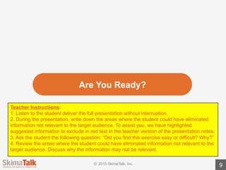 Target	Audience:	Marketing	Executive
9
Who is	my	audience:	Marketing	Executive
What does	my	audience	care	about:
• increasing	sales	leads
• keeping	other	executives	happy
• building	brand	awareness
How should	I	deliver	the	information:	focus	on	lead	generation	and	
support	from	other	executives
Goal:	convince	the	executive	to	purchase	a	new	marketing	software
 