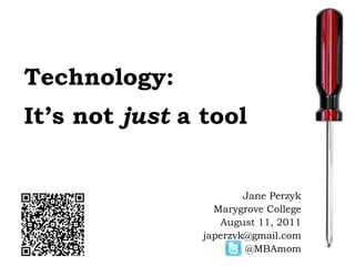 Technology: It’s not  just  a tool Jane Perzyk Marygrove College August 11, 2011 [email_address] @MBAmom 0 