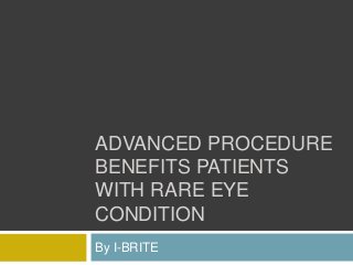 ADVANCED PROCEDURE
BENEFITS PATIENTS
WITH RARE EYE
CONDITION
By I-BRITE
 