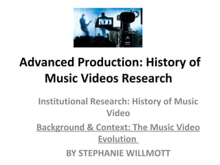 Advanced Production: History of
Music Videos Research
Institutional Research: History of Music
Video
Background & Context: The Music Video
Evolution
BY STEPHANIE WILLMOTT
 