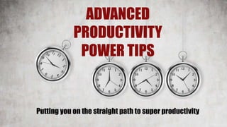 ADVANCED
PRODUCTIVITY
POWER TIPS
Putting you on the straight path to super productivity
 