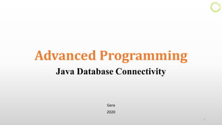 Advanced Programming
Java Database Connectivity
Gera
2020
1
 