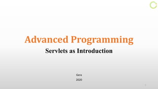 Advanced Programming
Servlets as Introduction
Gera
2020
1
 