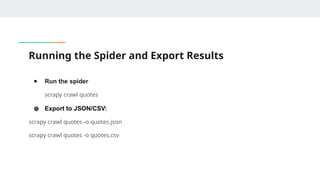 Running the Spider and Export Results
● Run the spider
scrapy crawl quotes
● Export to JSON/CSV:
scrapy crawl quotes -o quotes.json
scrapy crawl quotes -o quotes.csv
 