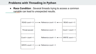 Problems with Threading in Python
● Race Condition : Several threads trying to access a common
variable can lead to unexpected results.
 