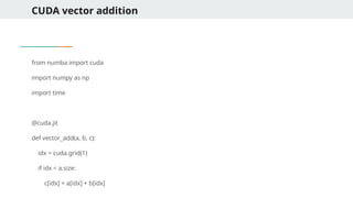 CUDA vector addition
from numba import cuda
import numpy as np
import time
@cuda.jit
def vector_add(a, b, c):
idx = cuda.grid(1)
if idx < a.size:
c[idx] = a[idx] + b[idx]
 