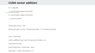 CUDA vector addition
N = 1_000_000
a = np.arange(N, dtype=np.float32)
b = np.arange(N, dtype=np.float32)
c = np.zeros_like(a)
threads_per_block = 256
blocks_per_grid = (a.size + threads_per_block - 1) // threads_per_block
start = time.time()
vector_add[blocks_per_grid, threads_per_block](a, b, c)
cuda.synchronize()
print("CUDA time:", time.time() - start)
print("c[0] =", c[0]) # Should be 0 + 0
 