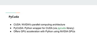 PyCuda
● CUDA: NVIDIA's parallel computing architecture
● PyCUDA: Python wrapper for CUDA (via pycuda library)
● Offers GPU acceleration with Python using NVIDIA GPUs
 