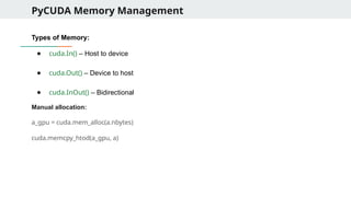PyCUDA Memory Management
Types of Memory:
● cuda.In() – Host to device
● cuda.Out() – Device to host
● cuda.InOut() – Bidirectional
Manual allocation:
a_gpu = cuda.mem_alloc(a.nbytes)
cuda.memcpy_htod(a_gpu, a)
 