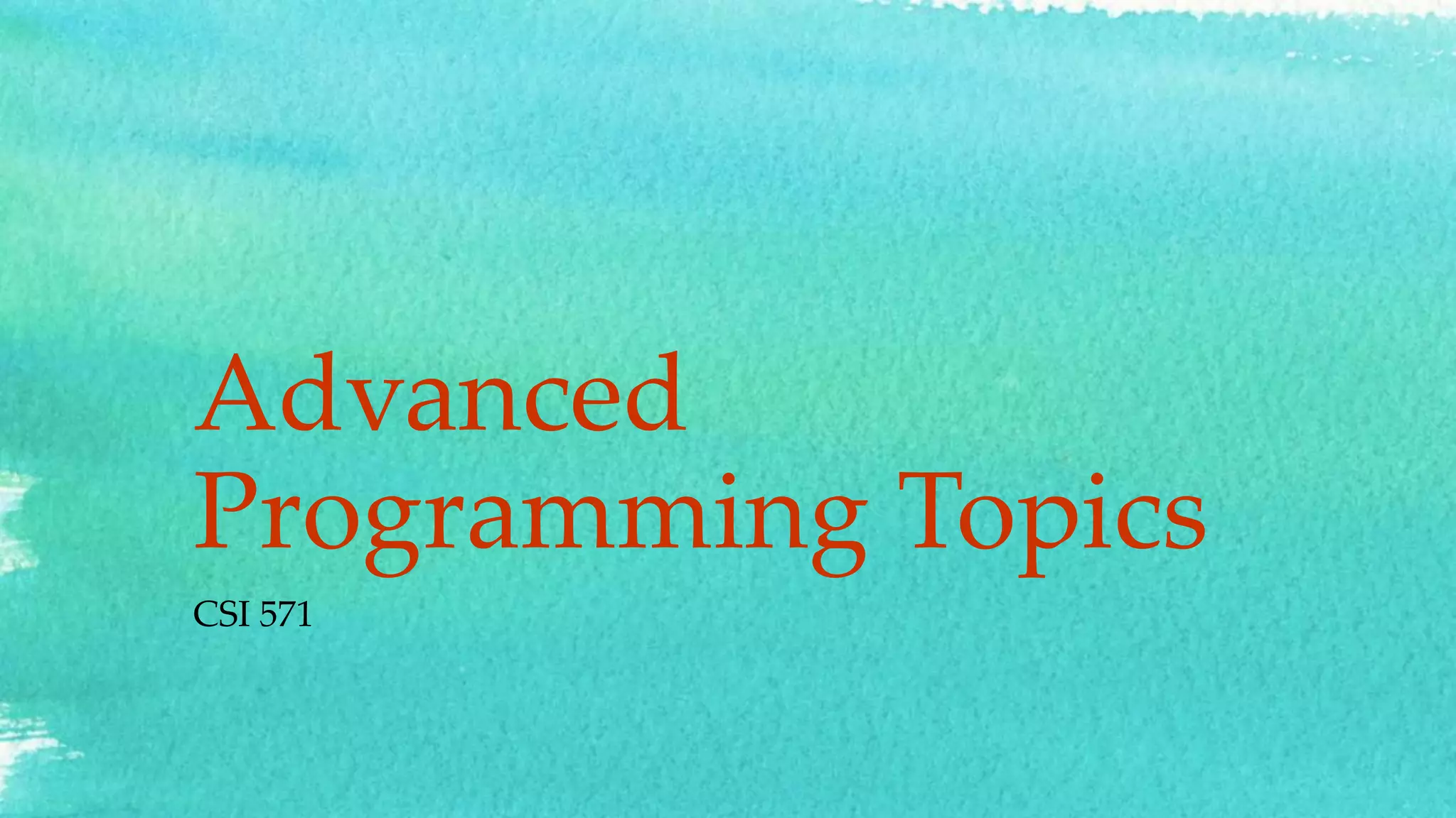 Advanced Programming Topics CSI 571 